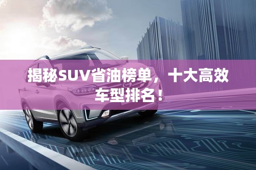 揭秘SUV省油榜单，十大高效车型排名！