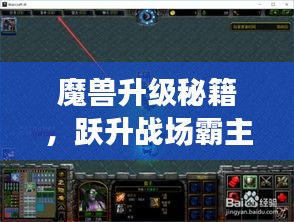 魔兽升级秘籍，跃升战场霸主，攻略助你飞速成长！
