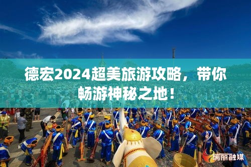 德宏2024超美旅游攻略，带你畅游神秘之地！