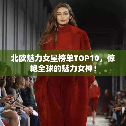北欧魅力女星榜单TOP10，惊艳全球的魅力女神！