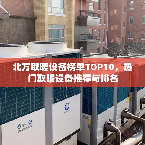 北方取暖设备榜单TOP10，热门取暖设备推荐与排名