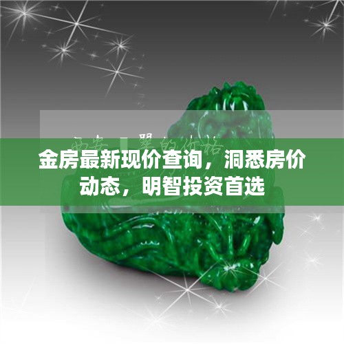 金房最新现价查询，洞悉房价动态，明智投资首选