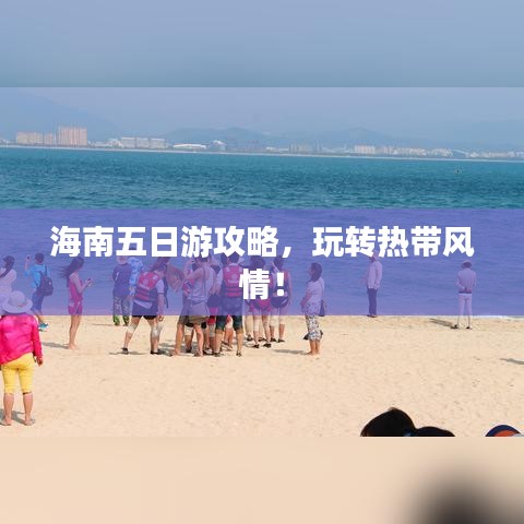 海南五日游攻略，玩转热带风情！