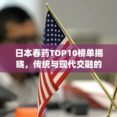 日本春药TOP10榜单揭晓，传统与现代交融的魅力探索