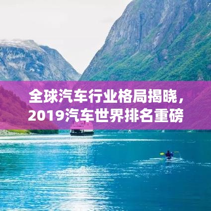 全球汽车行业格局揭晓，2019汽车世界排名重磅出炉！