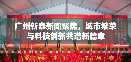 广州新泰新闻聚焦，城市繁荣与科技创新共谱新篇章