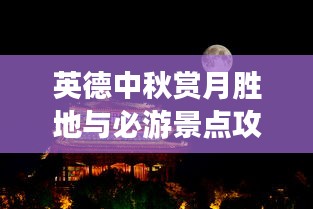 英德中秋赏月胜地与必游景点攻略