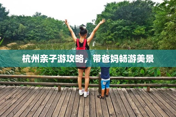 杭州亲子游攻略，带爸妈畅游美景