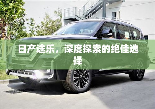 日产途乐，深度探索的绝佳选择