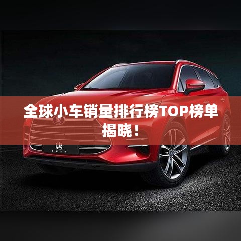 全球小车销量排行榜TOP榜单揭晓！