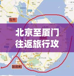 北京至厦门往返旅行攻略大全，最新行程推荐