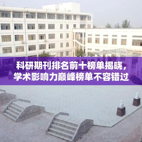 科研期刊排名前十榜单揭晓，学术影响力巅峰榜单不容错过！