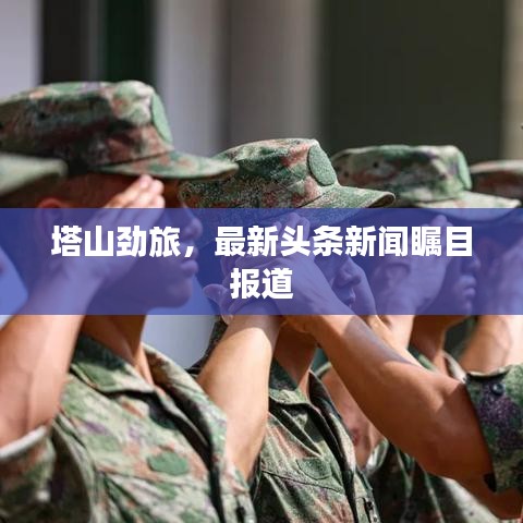 塔山劲旅，最新头条新闻瞩目报道