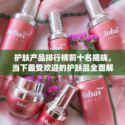 护肤产品排行榜前十名揭晓，当下最受欢迎的护肤品全面解析