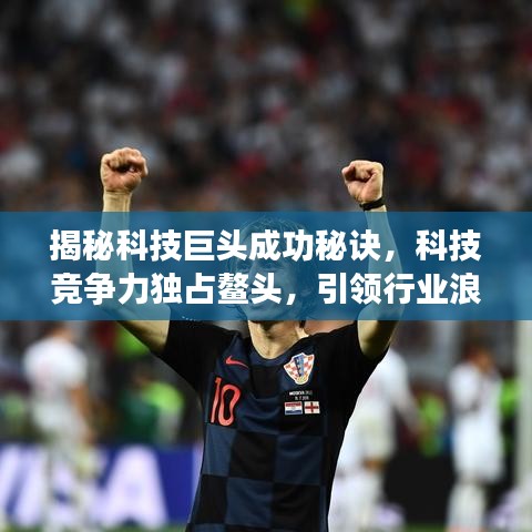 揭秘科技巨头成功秘诀，科技竞争力独占鳌头，引领行业浪潮！