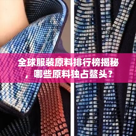 全球服装原料排行榜揭秘，哪些原料独占鳌头？