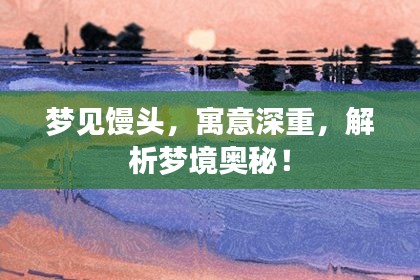梦见馒头，寓意深重，解析梦境奥秘！