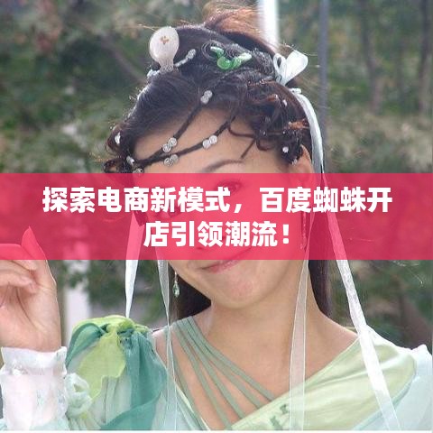 探索电商新模式，百度蜘蛛开店引领潮流！