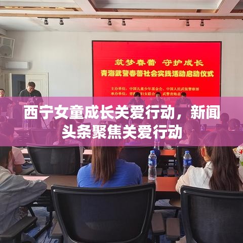 西宁女童成长关爱行动，新闻头条聚焦关爱行动