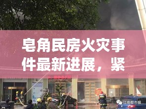 皂角民房火灾事件最新进展，紧急救援与事故原因调查同步进行