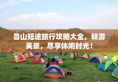 鲁山短途旅行攻略大全，畅游美景，尽享休闲时光！