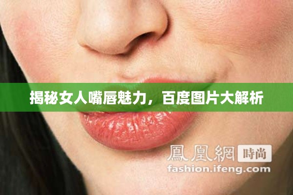 揭秘女人嘴唇魅力，百度图片大解析