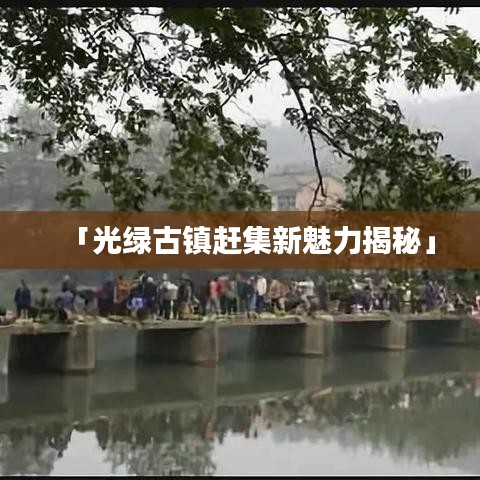 「光绿古镇赶集新魅力揭秘」