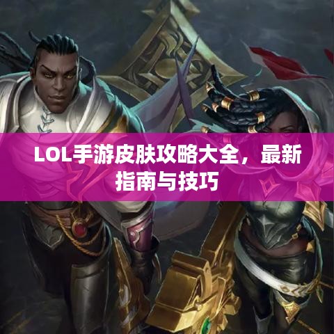 LOL手游皮肤攻略大全，最新指南与技巧