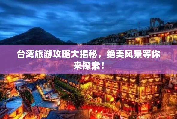 台湾旅游攻略大揭秘，绝美风景等你来探索！