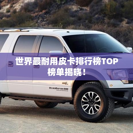 世界最耐用皮卡排行榜TOP榜单揭晓！