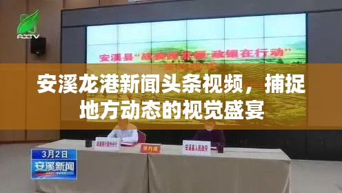 安溪龙港新闻头条视频，捕捉地方动态的视觉盛宴