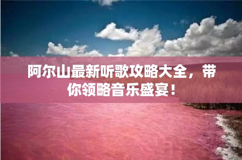 阿尔山最新听歌攻略大全，带你领略音乐盛宴！