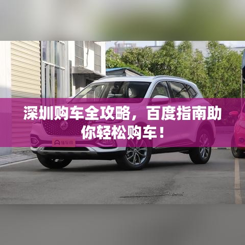 深圳购车全攻略，百度指南助你轻松购车！