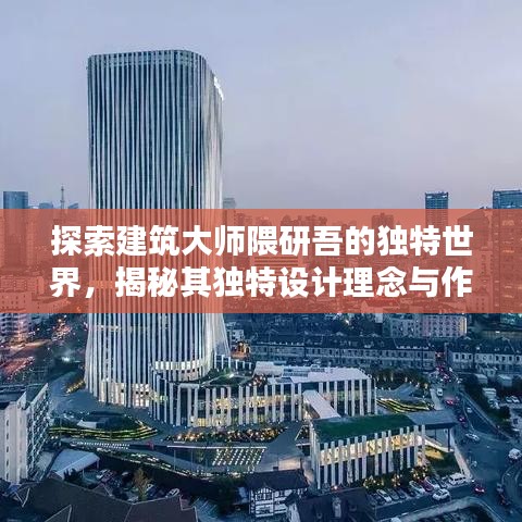 探索建筑大师隈研吾的独特世界，揭秘其独特设计理念与作品风采