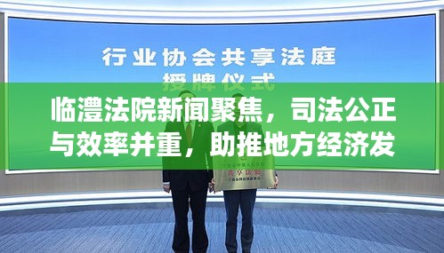 临澧法院新闻聚焦，司法公正与效率并重，助推地方经济发展