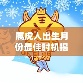 属虎人出生月份最佳时机揭秘，把握命运之轮，开启辉煌人生！