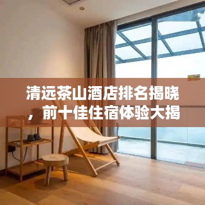 清远茶山酒店排名揭晓，前十佳住宿体验大揭秘！