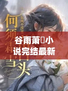 谷雨萧珣小说完结最新章节曝光！你想知道结局吗？