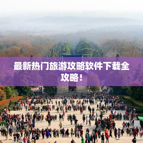 最新热门旅游攻略软件下载全攻略！