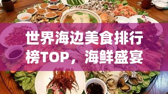 世界海边美食排行榜TOP，海鲜盛宴与独特风味之旅！