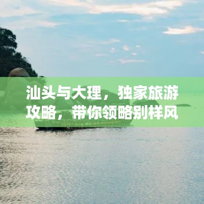 汕头与大理，独家旅游攻略，带你领略别样风情