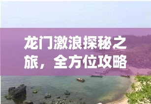 龙门激浪探秘之旅，全方位攻略助你畅游胜地！