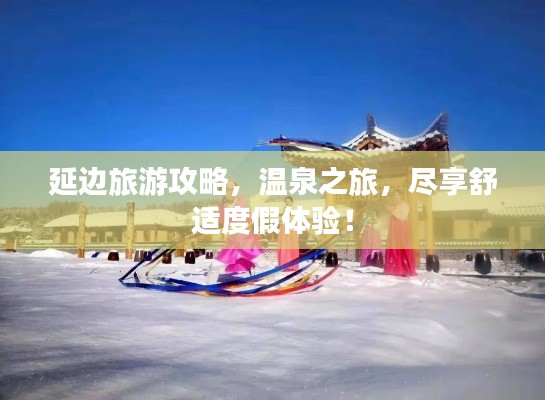 延边旅游攻略，温泉之旅，尽享舒适度假体验！