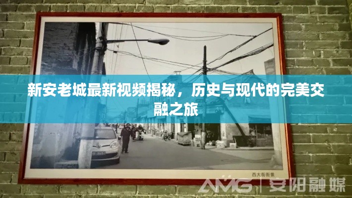 新安老城最新视频揭秘，历史与现代的完美交融之旅
