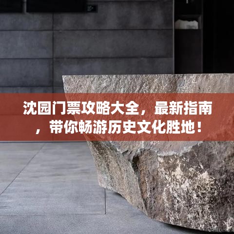 沈园门票攻略大全，最新指南，带你畅游历史文化胜地！
