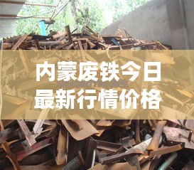 内蒙废铁今日最新行情价格曝光！