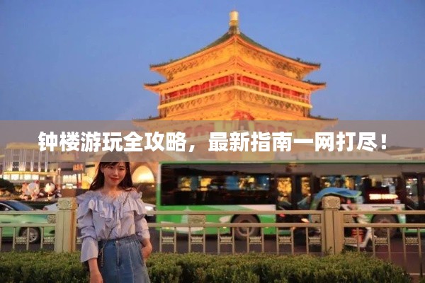 钟楼游玩全攻略，最新指南一网打尽！
