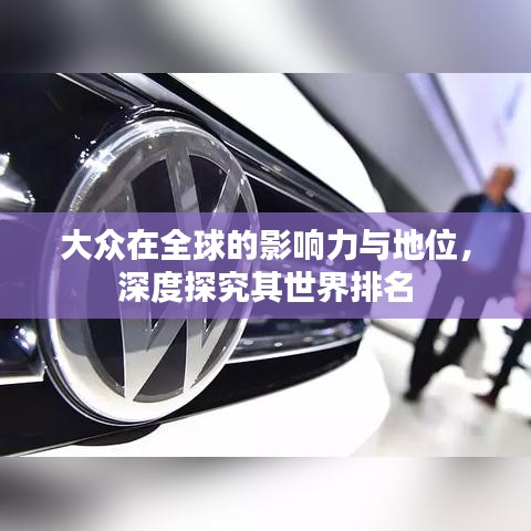 大众在全球的影响力与地位，深度探究其世界排名