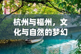 杭州与福州，文化与自然的梦幻交融之旅——旅游攻略