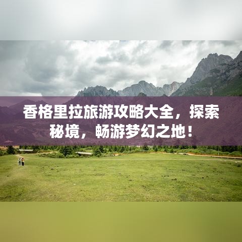 香格里拉旅游攻略大全，探索秘境，畅游梦幻之地！